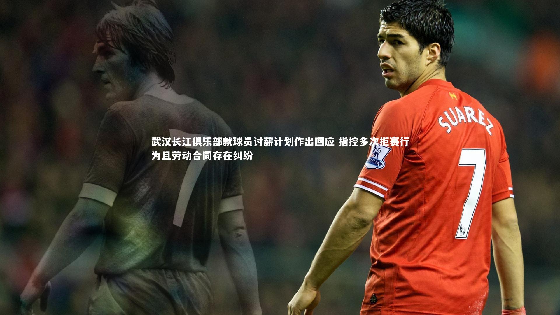 开云体育下载-武汉长江俱乐部就球员讨薪计划作出回应 指控多次拒赛行为且劳动合同存在纠纷