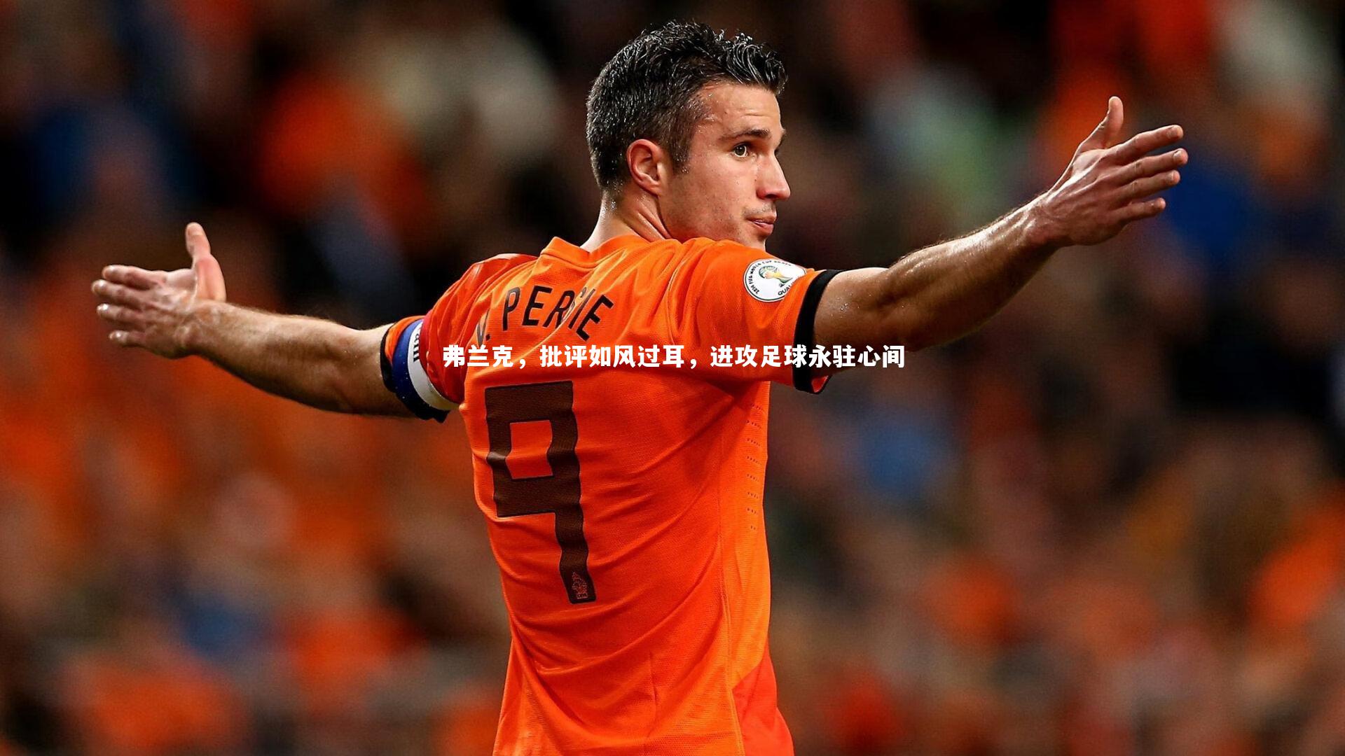弗兰克，批评如风过耳，进攻足球永驻心间