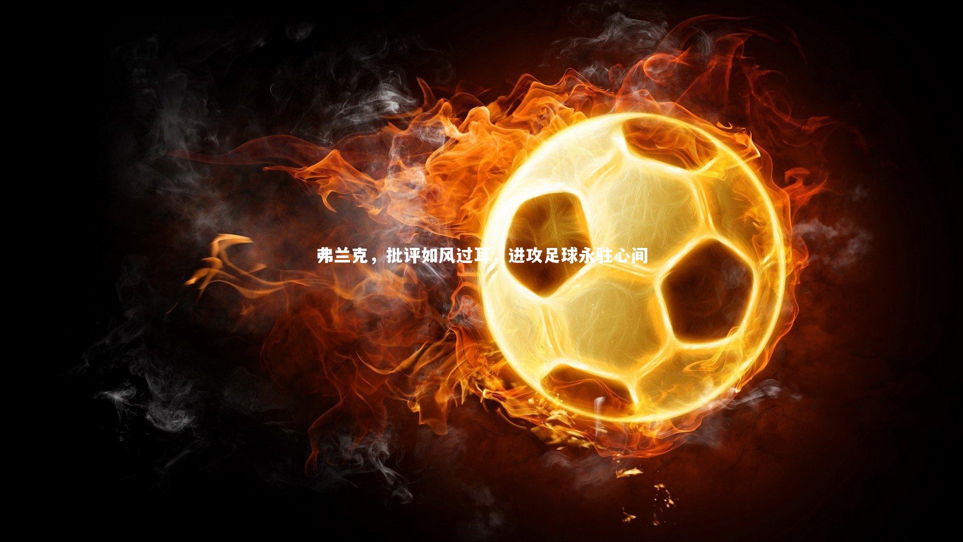 弗兰克，批评如风过耳，进攻足球永驻心间