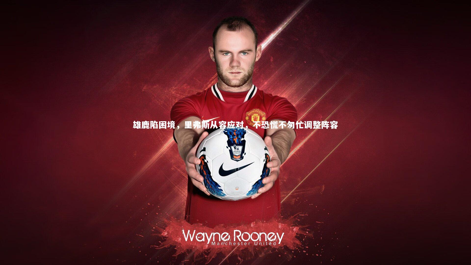 雄鹿陷困境，里弗斯从容应对，不恐慌不匆忙调整阵容