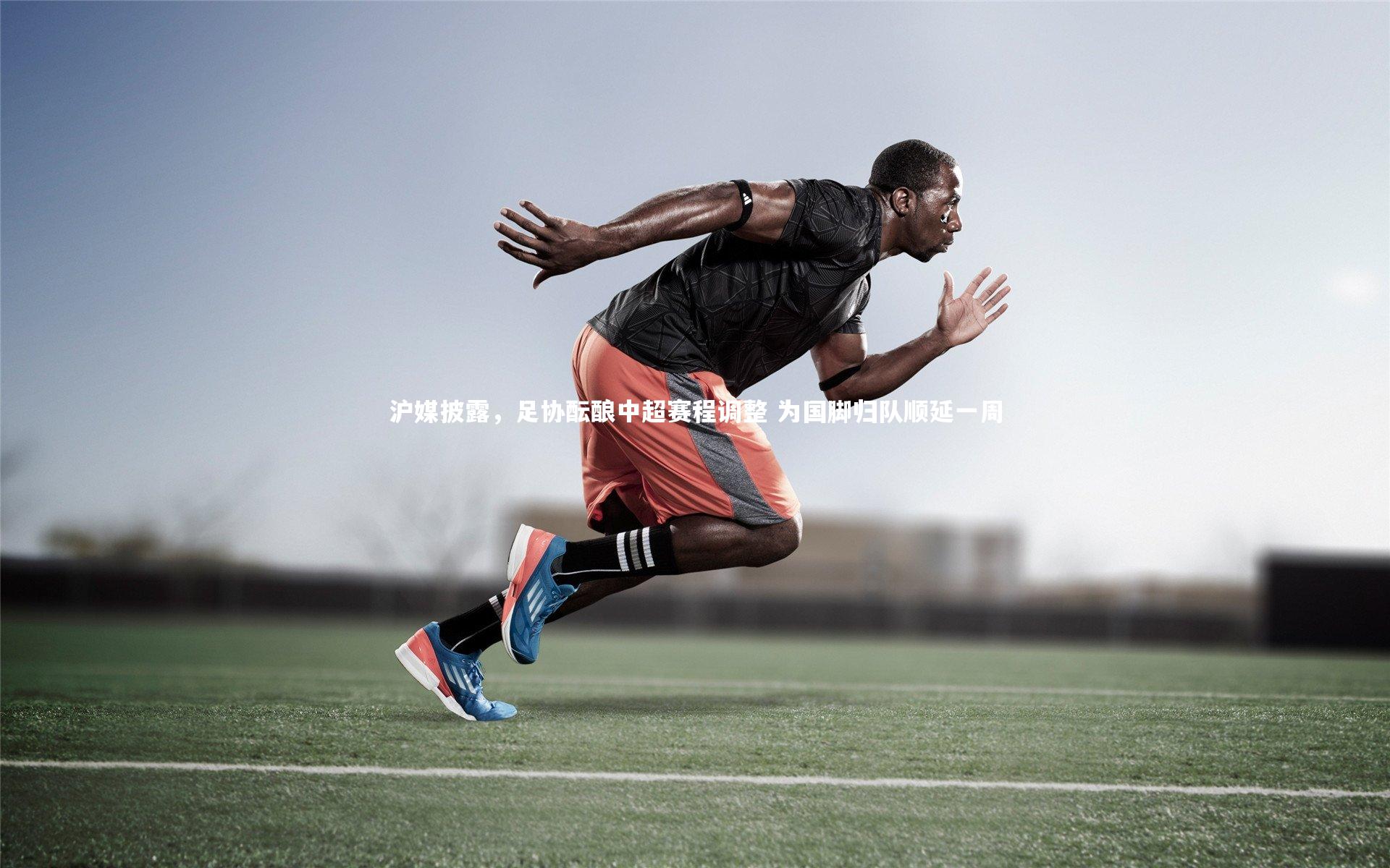 沪媒披露，足协酝酿中超赛程调整 为国脚归队顺延一周