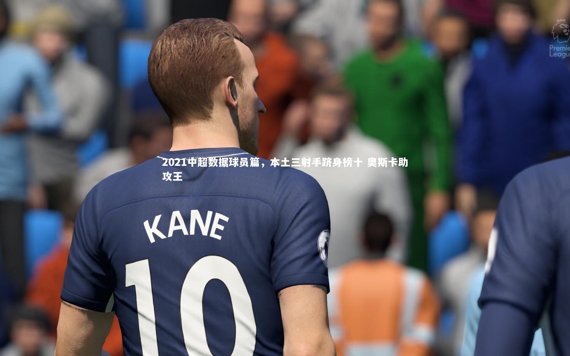 2021中超数据球员篇，本土三射手跻身榜十 奥斯卡助攻王