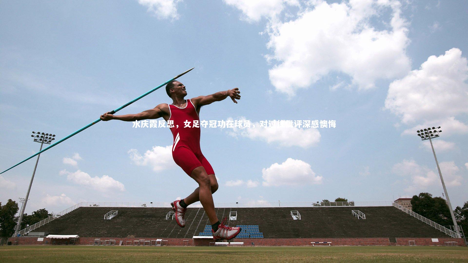 开云体育下载-水庆霞反思，女足夺冠功在球员，对过往批评深感懊悔